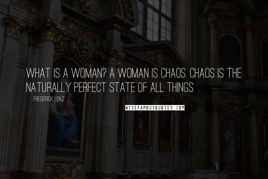 Frederick Lenz Quotes: What is a woman? A woman is chaos. Chaos is the naturally perfect state of all things.