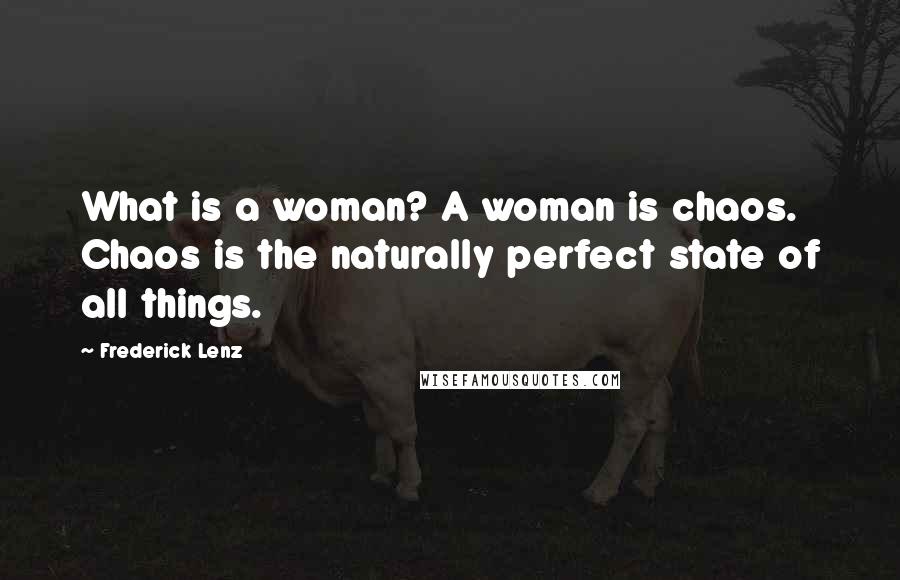 Frederick Lenz Quotes: What is a woman? A woman is chaos. Chaos is the naturally perfect state of all things.