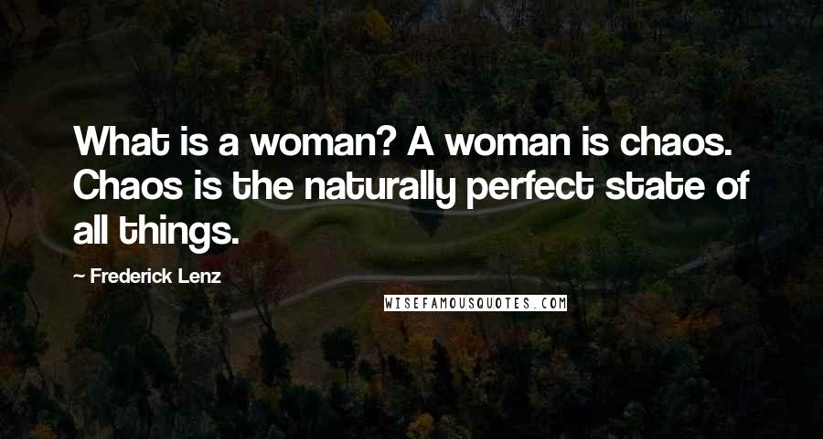 Frederick Lenz Quotes: What is a woman? A woman is chaos. Chaos is the naturally perfect state of all things.