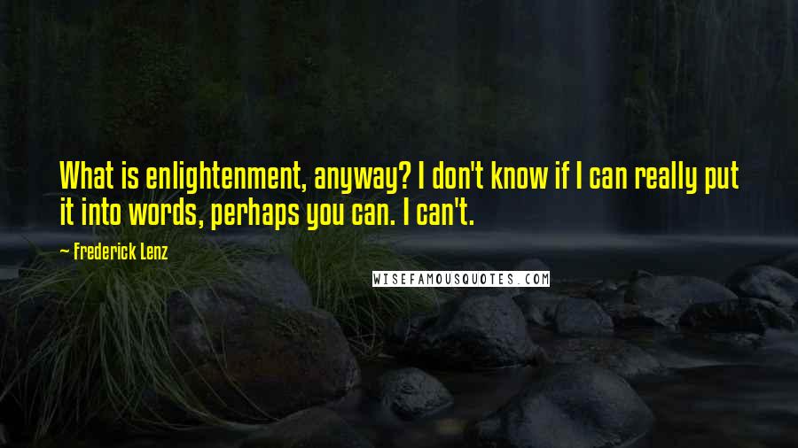 Frederick Lenz Quotes: What is enlightenment, anyway? I don't know if I can really put it into words, perhaps you can. I can't.