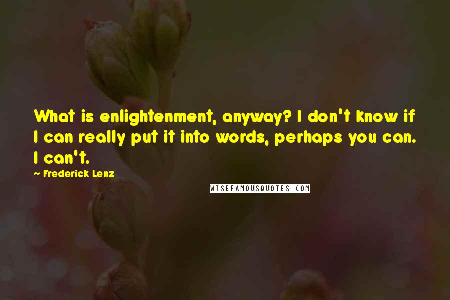 Frederick Lenz Quotes: What is enlightenment, anyway? I don't know if I can really put it into words, perhaps you can. I can't.