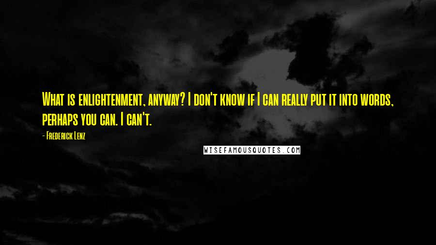 Frederick Lenz Quotes: What is enlightenment, anyway? I don't know if I can really put it into words, perhaps you can. I can't.