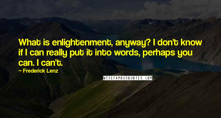 Frederick Lenz Quotes: What is enlightenment, anyway? I don't know if I can really put it into words, perhaps you can. I can't.