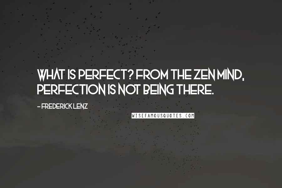 Frederick Lenz Quotes: What is perfect? From the Zen mind, perfection is not being there.