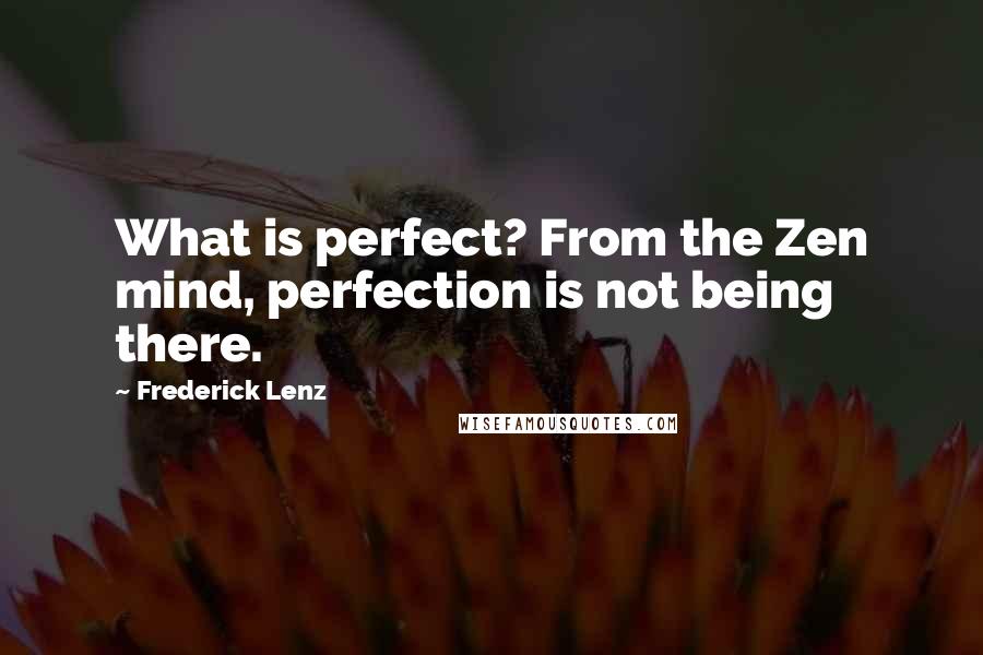 Frederick Lenz Quotes: What is perfect? From the Zen mind, perfection is not being there.