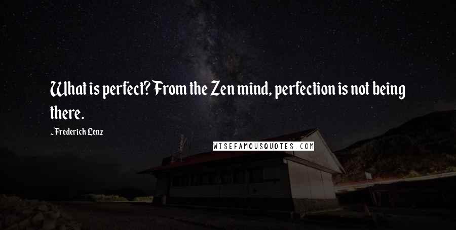 Frederick Lenz Quotes: What is perfect? From the Zen mind, perfection is not being there.