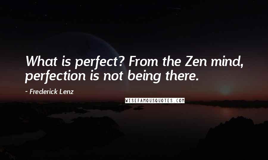Frederick Lenz Quotes: What is perfect? From the Zen mind, perfection is not being there.