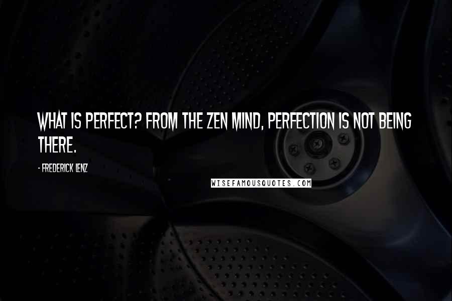 Frederick Lenz Quotes: What is perfect? From the Zen mind, perfection is not being there.