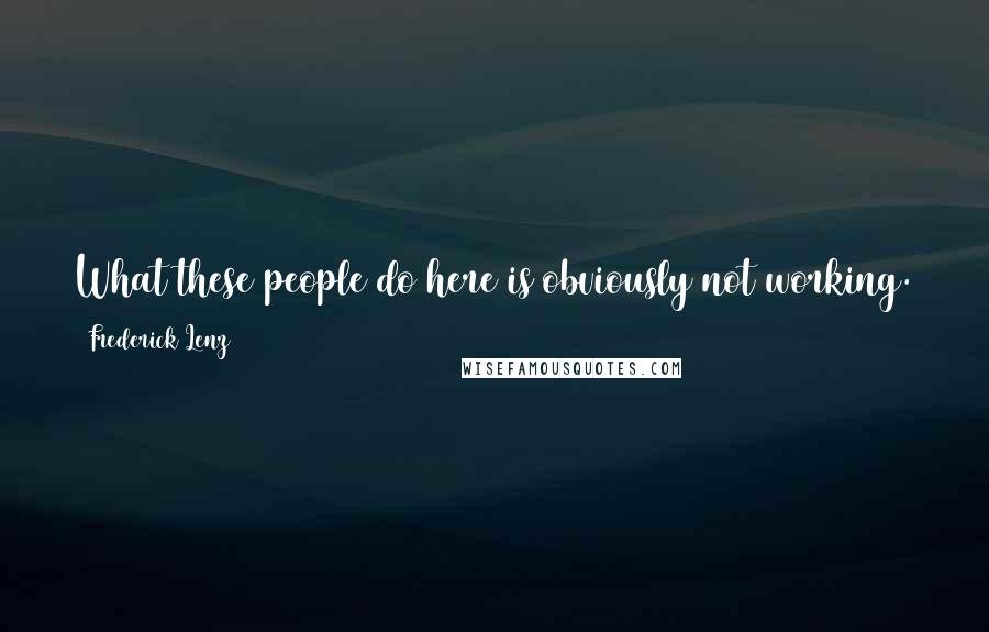 Frederick Lenz Quotes: What these people do here is obviously not working. They sit in their commuter traffic hour after hour. They make the earth a toxic waste dump.