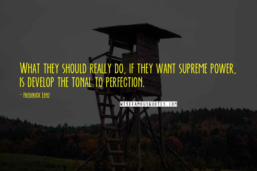 Frederick Lenz Quotes: What they should really do, if they want supreme power, is develop the tonal to perfection.