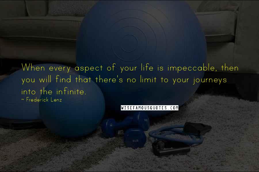 Frederick Lenz Quotes: When every aspect of your life is impeccable, then you will find that there's no limit to your journeys into the infinite.