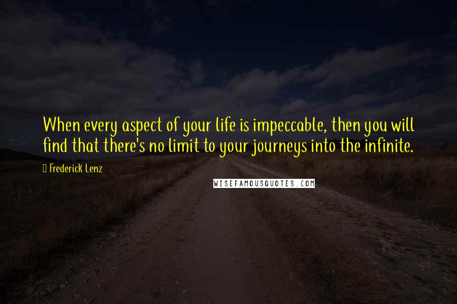 Frederick Lenz Quotes: When every aspect of your life is impeccable, then you will find that there's no limit to your journeys into the infinite.