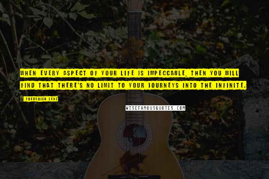 Frederick Lenz Quotes: When every aspect of your life is impeccable, then you will find that there's no limit to your journeys into the infinite.