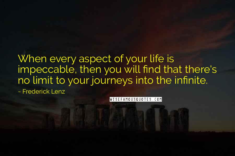 Frederick Lenz Quotes: When every aspect of your life is impeccable, then you will find that there's no limit to your journeys into the infinite.