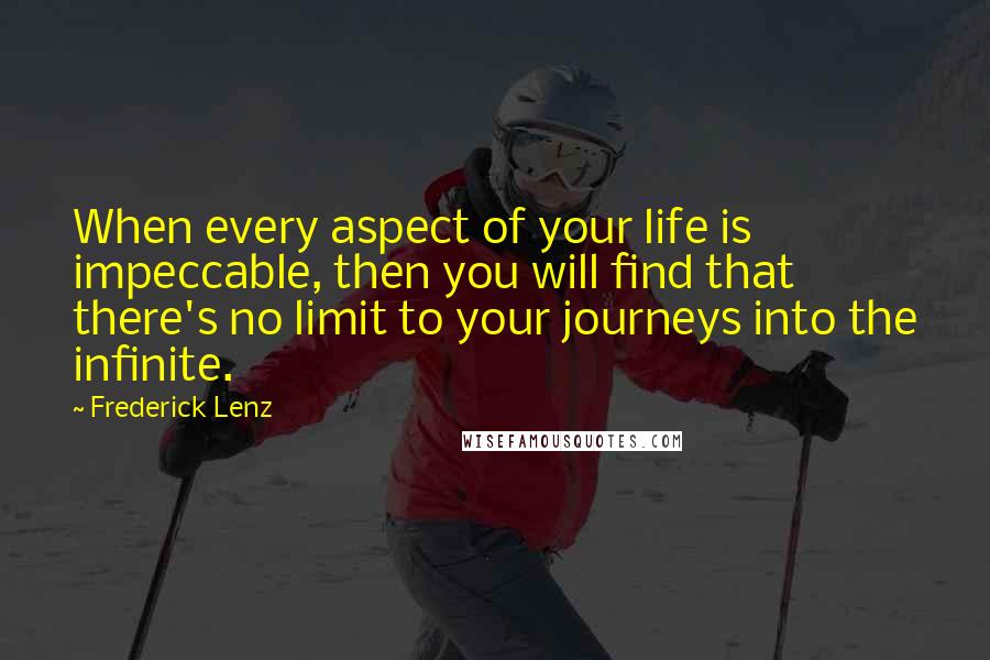 Frederick Lenz Quotes: When every aspect of your life is impeccable, then you will find that there's no limit to your journeys into the infinite.