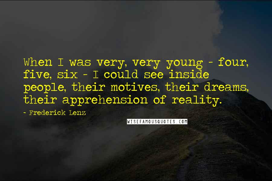 Frederick Lenz Quotes: When I was very, very young - four, five, six - I could see inside people, their motives, their dreams, their apprehension of reality.