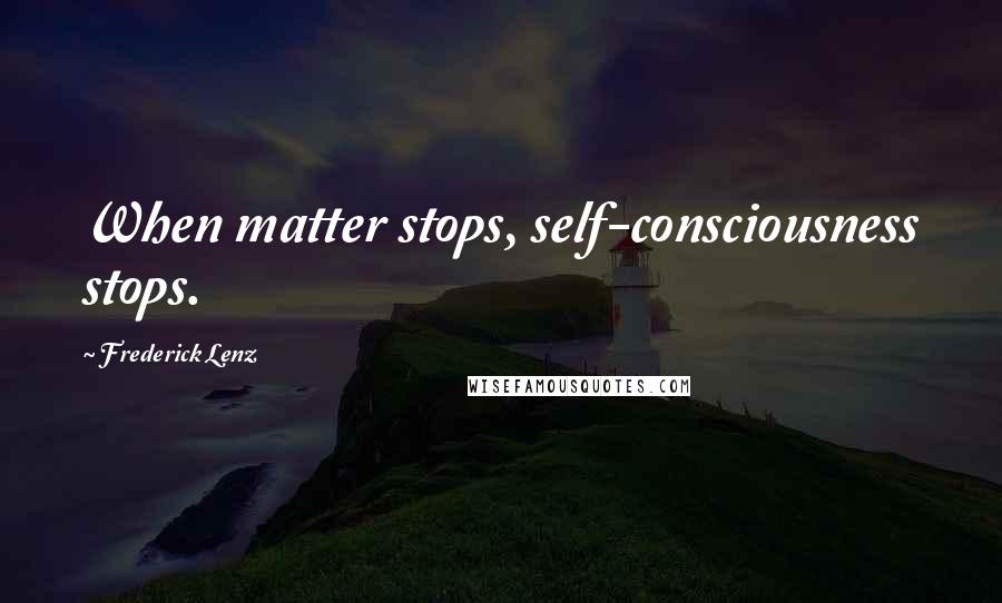 Frederick Lenz Quotes: When matter stops, self-consciousness stops.