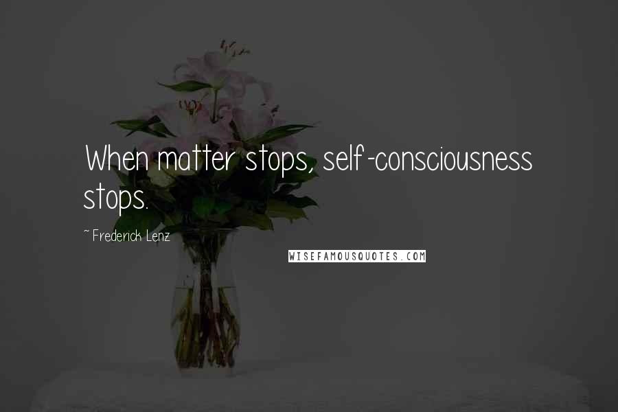 Frederick Lenz Quotes: When matter stops, self-consciousness stops.