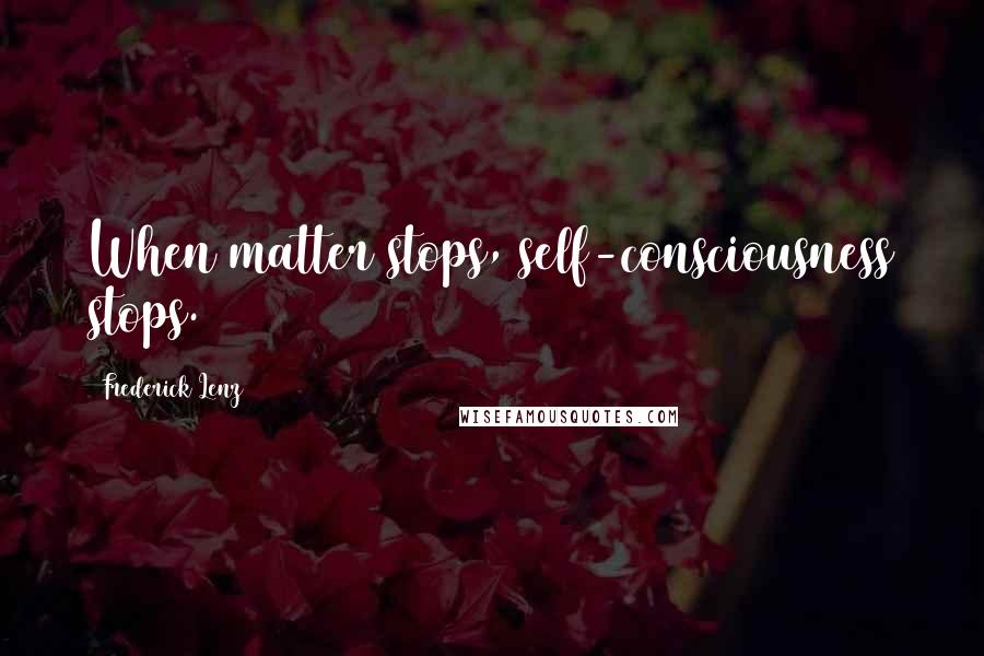 Frederick Lenz Quotes: When matter stops, self-consciousness stops.