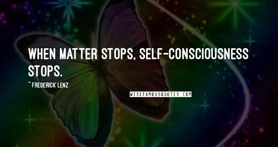 Frederick Lenz Quotes: When matter stops, self-consciousness stops.