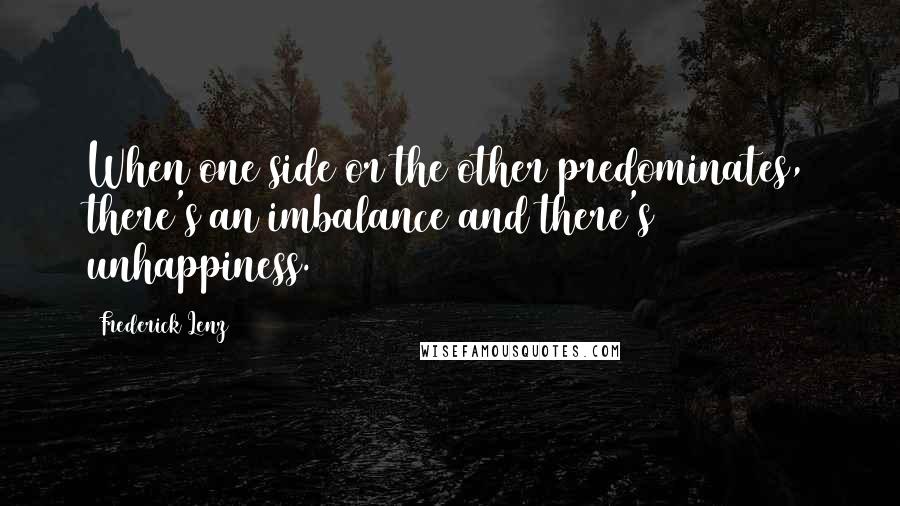 Frederick Lenz Quotes: When one side or the other predominates, there's an imbalance and there's unhappiness.