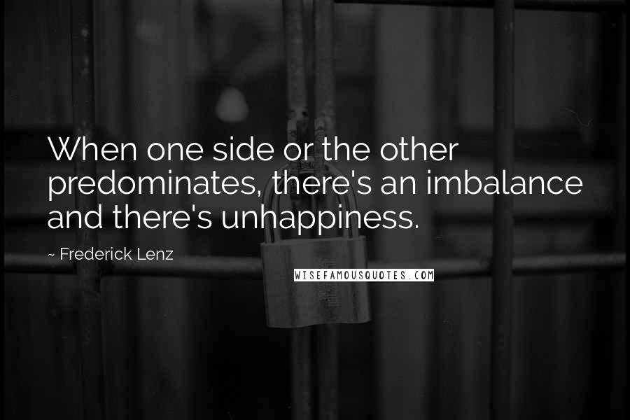 Frederick Lenz Quotes: When one side or the other predominates, there's an imbalance and there's unhappiness.