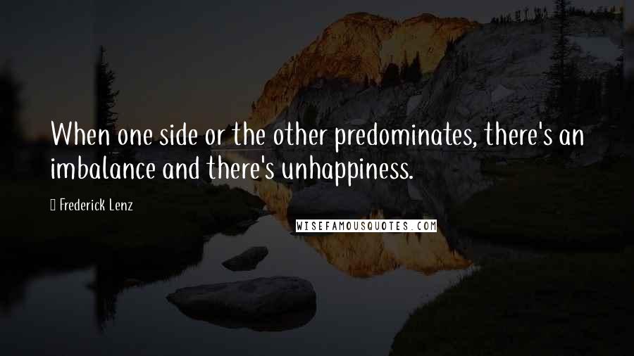 Frederick Lenz Quotes: When one side or the other predominates, there's an imbalance and there's unhappiness.