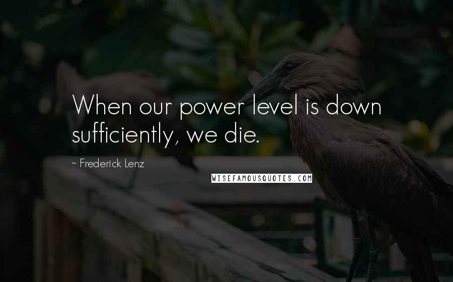 Frederick Lenz Quotes: When our power level is down sufficiently, we die.