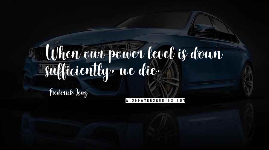 Frederick Lenz Quotes: When our power level is down sufficiently, we die.