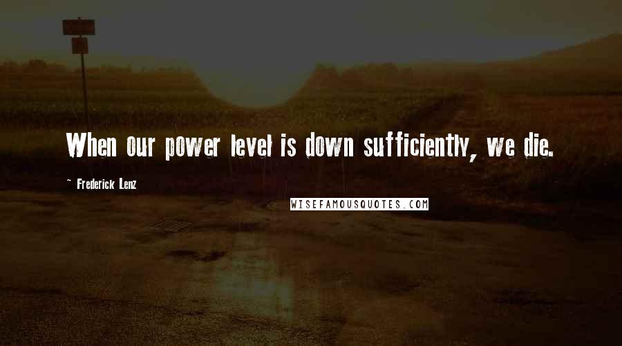 Frederick Lenz Quotes: When our power level is down sufficiently, we die.