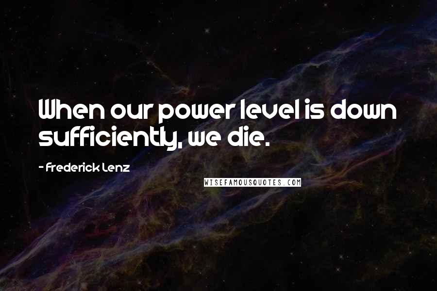Frederick Lenz Quotes: When our power level is down sufficiently, we die.