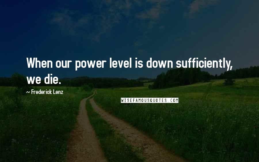 Frederick Lenz Quotes: When our power level is down sufficiently, we die.