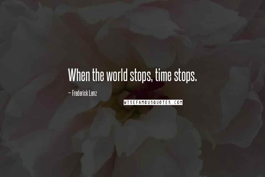 Frederick Lenz Quotes: When the world stops, time stops.