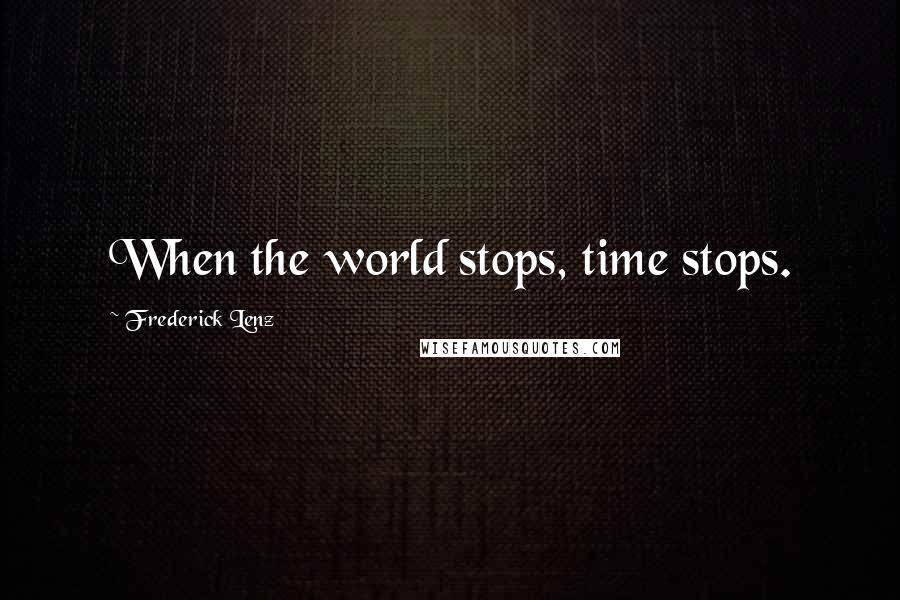 Frederick Lenz Quotes: When the world stops, time stops.