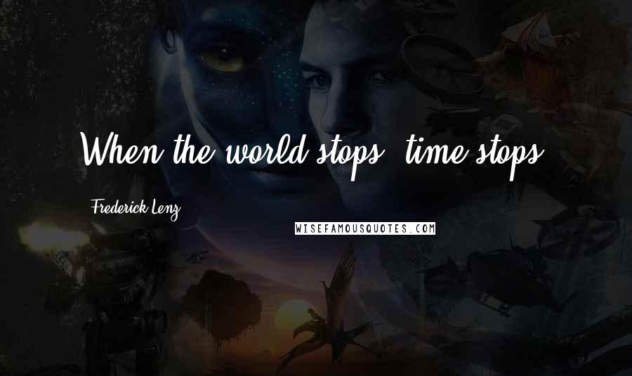 Frederick Lenz Quotes: When the world stops, time stops.