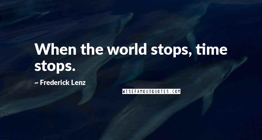 Frederick Lenz Quotes: When the world stops, time stops.