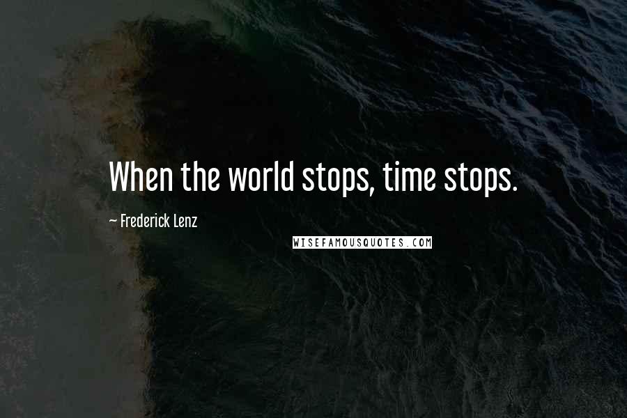 Frederick Lenz Quotes: When the world stops, time stops.