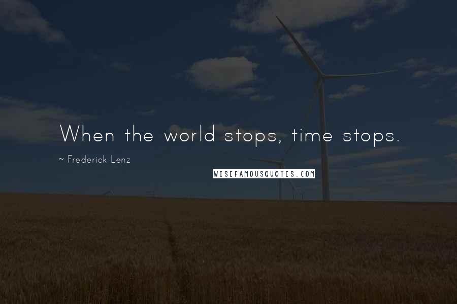 Frederick Lenz Quotes: When the world stops, time stops.