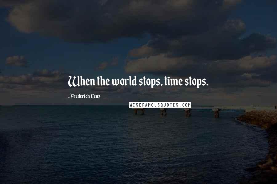Frederick Lenz Quotes: When the world stops, time stops.