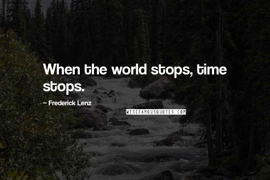 Frederick Lenz Quotes: When the world stops, time stops.
