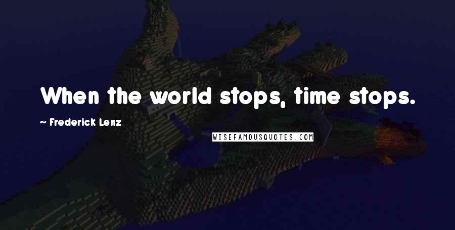 Frederick Lenz Quotes: When the world stops, time stops.