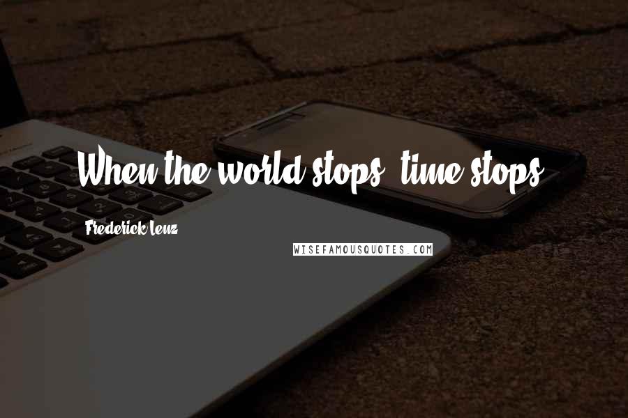 Frederick Lenz Quotes: When the world stops, time stops.