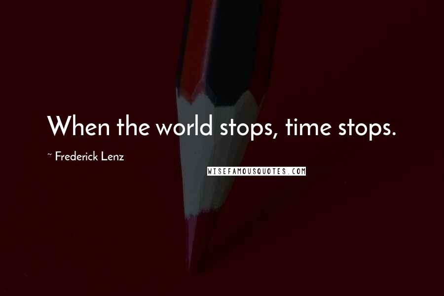 Frederick Lenz Quotes: When the world stops, time stops.