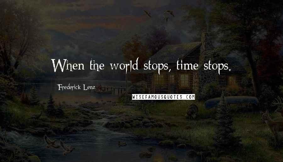 Frederick Lenz Quotes: When the world stops, time stops.