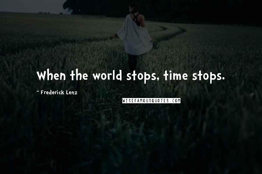 Frederick Lenz Quotes: When the world stops, time stops.