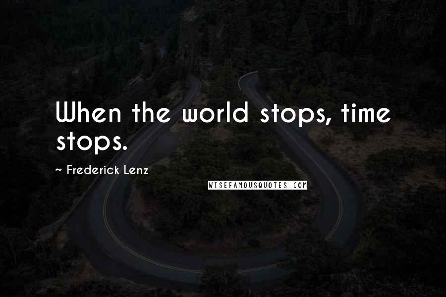 Frederick Lenz Quotes: When the world stops, time stops.