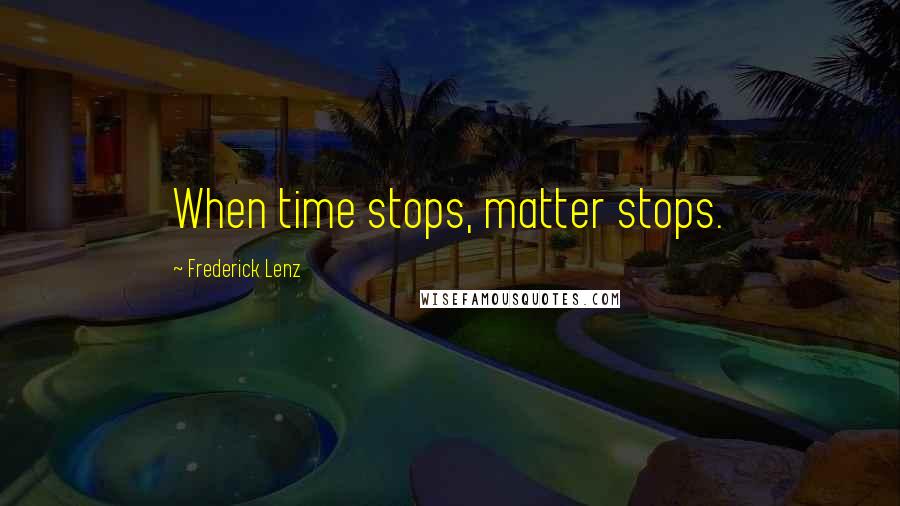 Frederick Lenz Quotes: When time stops, matter stops.