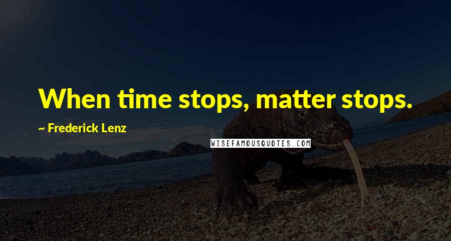 Frederick Lenz Quotes: When time stops, matter stops.