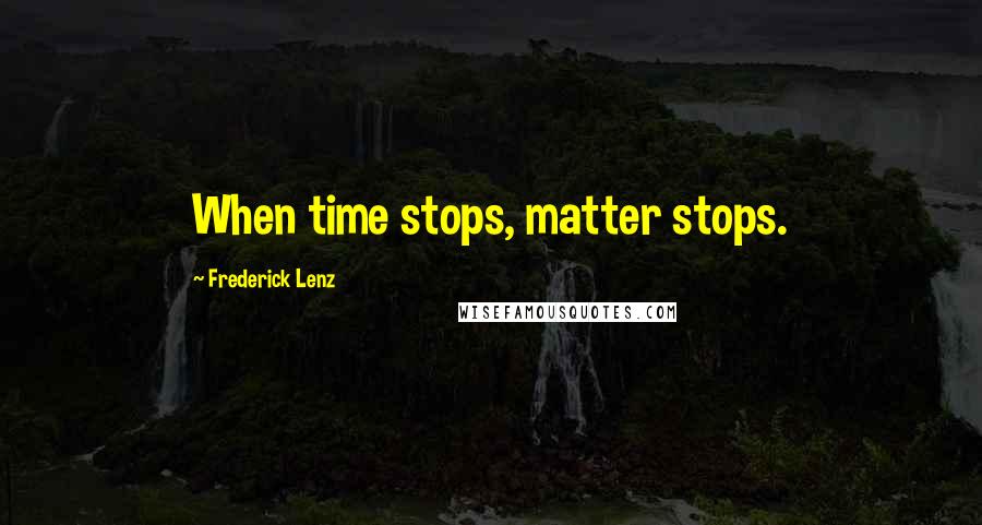 Frederick Lenz Quotes: When time stops, matter stops.