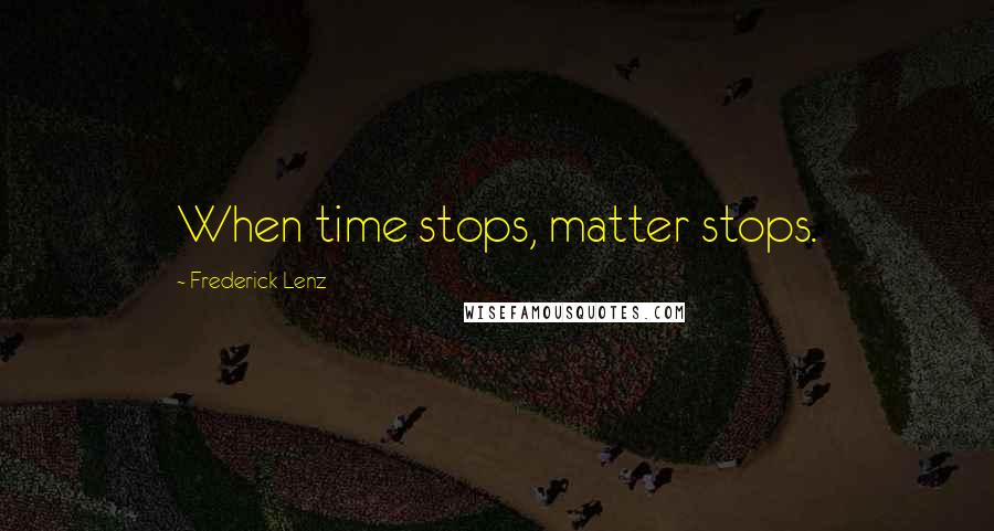 Frederick Lenz Quotes: When time stops, matter stops.